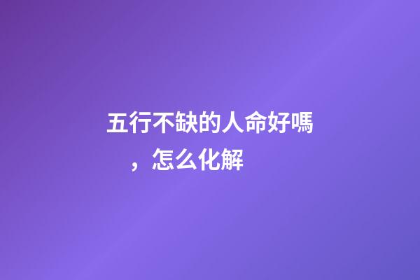 五行不缺的人命好嗎，怎么化解
